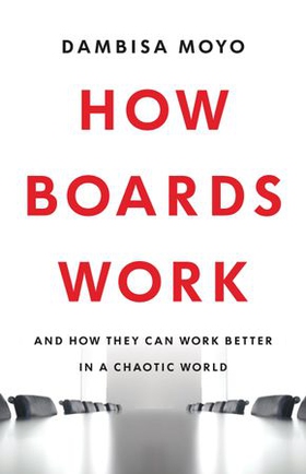 How Boards Work - And How They Can Work Better in a Chaotic World (ebok) av Dambisa Moyo