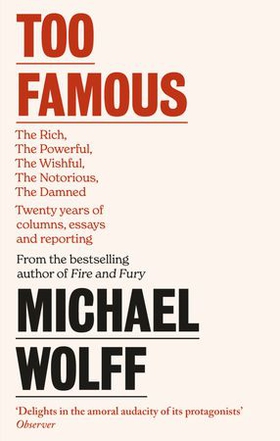 Too Famous - The Rich, The Powerful, The Wishful, The Damned, The Notorious - Twenty Years of Columns, Essays and Reporting (ebok) av Michael Wolff