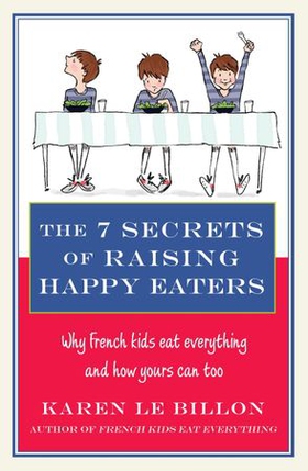 The 7 Secrets of Raising Happy Eaters - Why French kids eat everything and how yours can too! (ebok) av Karen Le Billon