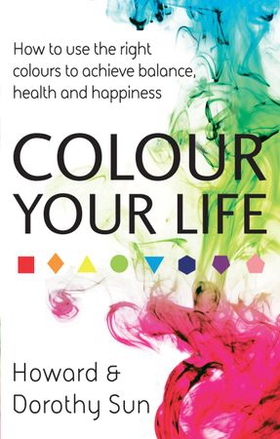 Colour Your Life - How to use the right colours to achieve balance, health and happiness (ebok) av Howard Sun