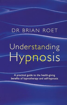 Understanding Hypnosis - A practical guide to the health-giving benefits of hypnotherapy and self-hypnosis (ebok) av Brian Roet