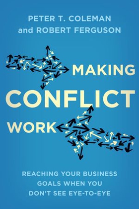 Making Conflict Work - Reaching your business goals when you don't see eye-to-eye (ebok) av Peter T. Coleman