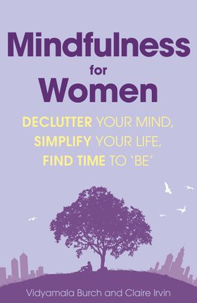 Mindfulness for Women - Declutter your mind, simplify your life, find time to 'be' (ebok) av Vidyamala Burch