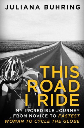 This Road I Ride - My incredible journey from novice to fastest woman to cycle the globe (ebok) av Juliana Buhring