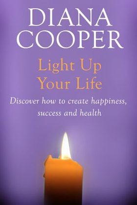 Light Up Your Life - Discover How To Create Happiness, Success And Health (ebok) av Diana Cooper
