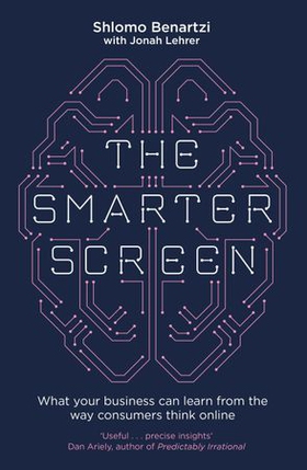 The Smarter Screen - What Your Business Can Learn from the Way Consumers Think Online (ebok) av Shlomo Benartzi