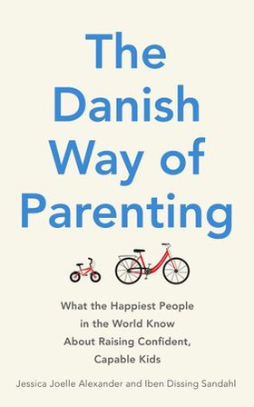 The Danish Way of Parenting - What the Happiest People in the World Know About Raising Confident, Capable Kids (ebok) av Jessica Joelle Alexander