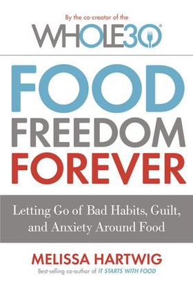 Food Freedom Forever - Letting go of bad habits, guilt and anxiety around food by the Co-Creator of the Whole30 (ebok) av Melissa Hartwig