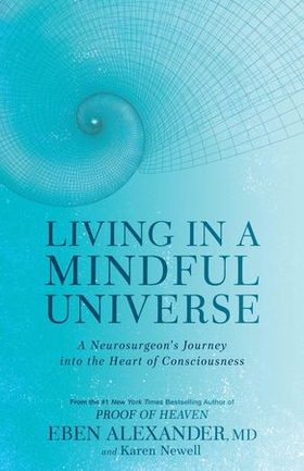 Living in a Mindful Universe - A Neurosurgeon's Journey into the Heart of Consciousness (ebok) av Eben Alexander