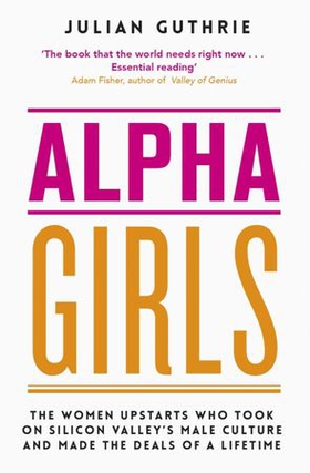 Alpha Girls - The Women Upstarts Who Took on Silicon Valley's Male Culture and Made the Deals of a Lifetime (ebok) av Julian Guthrie