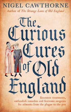 The Curious Cures Of Old England - Eccentric treatments, outlandish remedies and fearsome surgeries for ailments from the plague to the pox (ebok) av Nigel Cawthorne