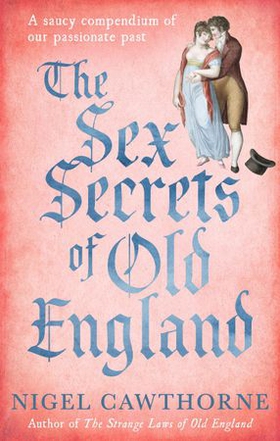 The Sex Secrets Of Old England - A saucy compendium of our passionate past (ebok) av Nigel Cawthorne