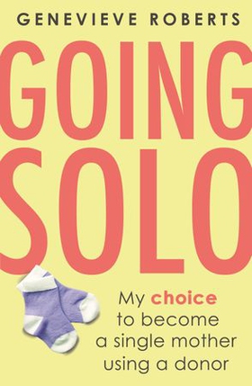 Going Solo - My choice to become a single mother using a donor (ebok) av Ukjent