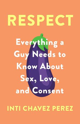 Respect - Everything a Guy Needs to Know About Sex, Love and Consent (ebok) av Inti Chavez Perez
