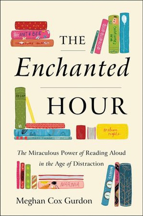 The Enchanted Hour - The Miraculous Power of Reading Aloud in the Age of Distraction (ebok) av Meghan Cox Gurdon