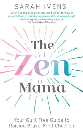 The Zen Mama - Your guilt-free guide to raising brave, kind children (ebok) av Sarah Ivens