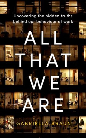All That We Are - Uncovering the Hidden Truths Behind Our Behaviour at Work (ebok) av Gabriella Braun