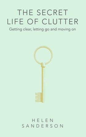 The Secret Life of Clutter - Getting clear, letting go and moving on (ebok) av Helen Sanderson