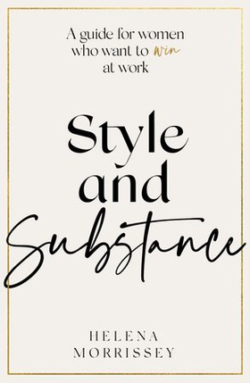 Style and Substance - A guide for women who want to win at work (ebok) av Helena Morrissey
