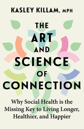 The Art and Science of Connection - Why Social Health is the Missing Key to Living Longer, Healthier, and Happier (ebok) av Kasley Killam