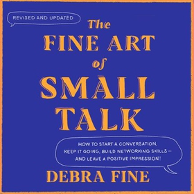 The Fine Art Of Small Talk - How to Start a Conversation, Keep It Going, Build Networking Skills - and Leave a Positive Impression! (lydbok) av Debra Fine