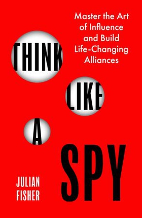 Think Like a Spy - Master the Art of Influence and Build Life-Changing Alliances (ebok) av Julian Fisher