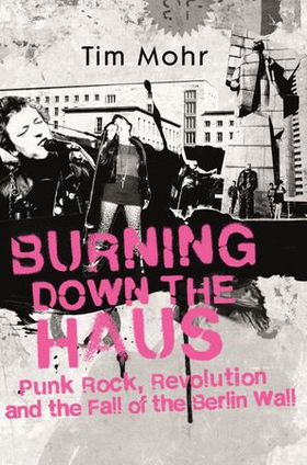 Burning Down The Haus - Punk Rock, Revolution and the Fall of the Berlin Wall (ebok) av Tim Mohr