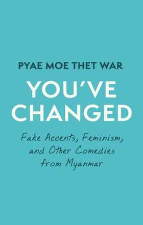 You've Changed - Fake Accents, Feminism, and Other Comedies from Myanmar (ebok) av Pyae Moe Thet War