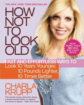 How Not to Look Old - Fast and Effortless Ways to Look 10 Years Younger, 10 Pounds Lighter, 10 Times Better (ebok) av Charla Krupp