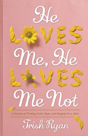 He Loves Me, He Loves Me Not - A Memoir of Finding Faith, Hope, and Happily Ever After (ebok) av Trish Ryan