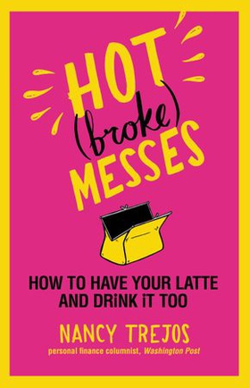 Hot (broke) Messes - How to Have Your Latte and Drink It Too (ebok) av Nancy Trejos