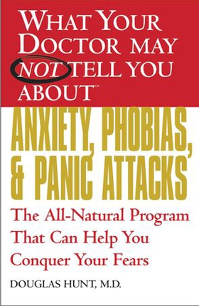WHAT YOUR DOCTOR MAY NOT TELL YOU ABOUT (TM): ANXIETY, PHOBIAS, AND PANIC ATTACKS - The All-Natural Program That Can Help You Conquer Your Fears (ebok) av Douglas Hunt