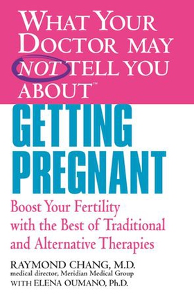 WHAT YOUR DOCTOR MAY NOT TELL YOU ABOUT (TM): GETTING PREGNANT - Boost Your Fertility with the Best of Traditional and Alternative Therapies (ebok) av Raymond Chang