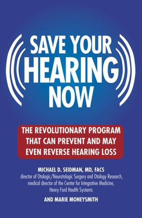 Save Your Hearing Now - The Revolutionary Program That Can Prevent and May Even Reverse Hearing Loss (ebok) av Michael D. Seidman