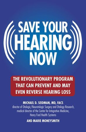 Save Your Hearing Now - The Revolutionary Program That Can Prevent and May Even Reverse Hearing Loss (ebok) av Michael D. Seidman