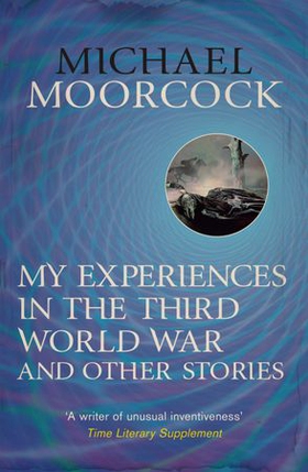 My Experiences in the Third World War and Other Stories - The Best Short Fiction Of Michael Moorcock Volume 1 (ebok) av Michael Moorcock