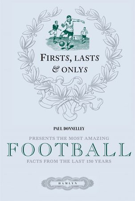 Firsts, Lasts & Onlys of Football - Presenting the most amazing football facts from the last 160 years (ebok) av Paul Donnelley
