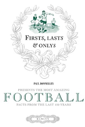 Firsts, lasts & onlys of football - presenting the most amazing football facts from the last 160 years (ebok) av Paul Donnelley