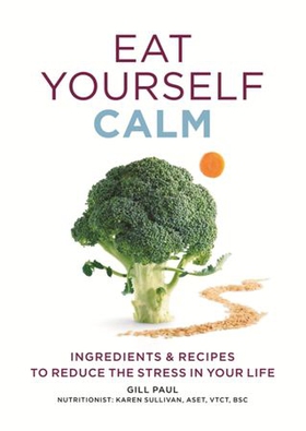 Eat Yourself Calm - Ingredients & Recipes to Reduce the Stress in Your Life (ebok) av Gill Paul