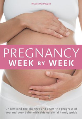 Pregnancy Week by Week - Understand the changes and chart the progress of you and your baby with this essential weekly planner (ebok) av Jane MacDougall