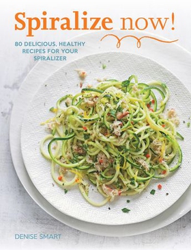 Spiralize Now - 80 Delicious, Healthy Recipes for your Spiralizer (ebok) av Denise Smart