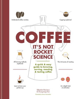 Coffee: It's not rocket science - A quick & easy guide to brewing, serving, roasting & tasting coffee (ebok) av Sebastien Racineux