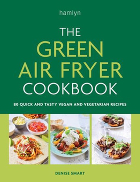 The Green Air Fryer Cookbook - 80 quick and tasty vegan and vegetarian recipes (ebok) av Denise Smart
