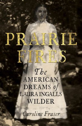 Prairie Fires - The American Dreams of Laura Ingalls Wilder (ebok) av Caroline Fraser