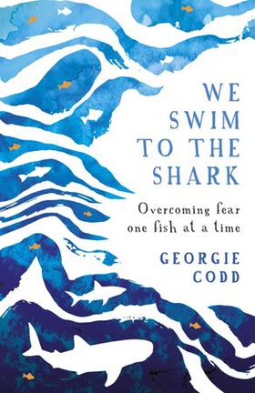 We Swim to the Shark - Overcoming fear one fish at a time (ebok) av Georgie Codd