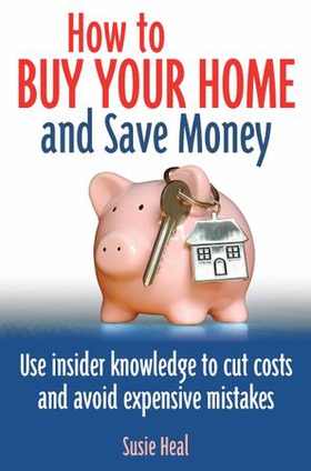 How To Buy Your Home and Save Money - Use insider knowledge to cut costs and avoid expensive mistakes (ebok) av Susie Heal