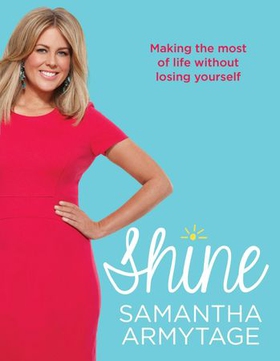 Shine - Making the most of life without losing yourself (ebok) av Samantha Armytage