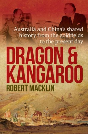 Dragon and Kangaroo - Australia and China's Shared History from the Goldfields to the Present Day (ebok) av Robert Macklin