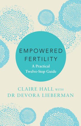 Empowered Fertility - A Practical Twelve-Step Guide (ebok) av Claire Hall