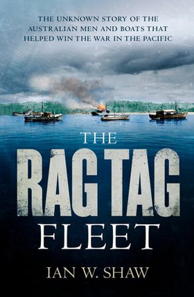 The Rag Tag Fleet - The unknown story of the Australian men and boats that helped win the war in the Pacific (ebok) av Ian W. Shaw